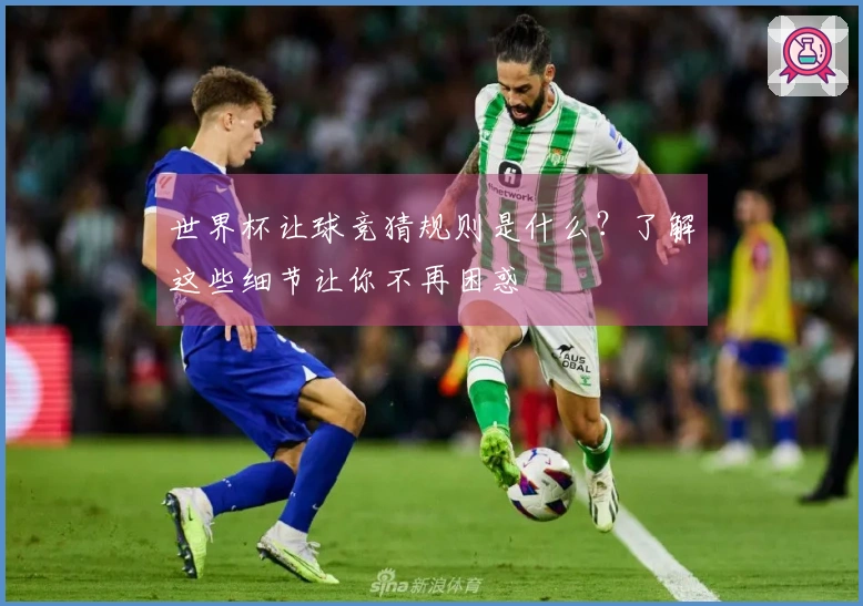 世界杯让球竞猜规则是什么？了解这些细节让你不再困惑