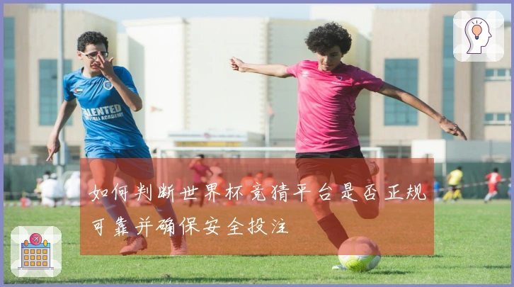 如何判断世界杯竞猜平台是否正规可靠并确保安全投注
