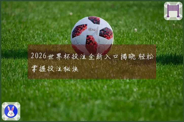 2026世界杯投注全新入口揭晓 轻松掌握投注秘诀