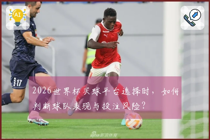 2026世界杯买球平台选择时,如何判断球队表现与投注风险?