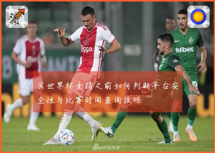 买世界杯竞猜之前如何判断平台安全性与比赛时间查询技巧